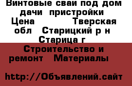 Винтовые сваи под дом. дачи. пристройки › Цена ­ 1 150 - Тверская обл., Старицкий р-н, Старица г. Строительство и ремонт » Материалы   